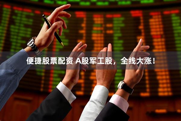 便捷股票配资 A股军工股，全线大涨！