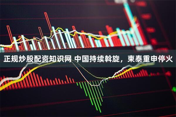 正规炒股配资知识网 中国持续斡旋，柬泰重申停火