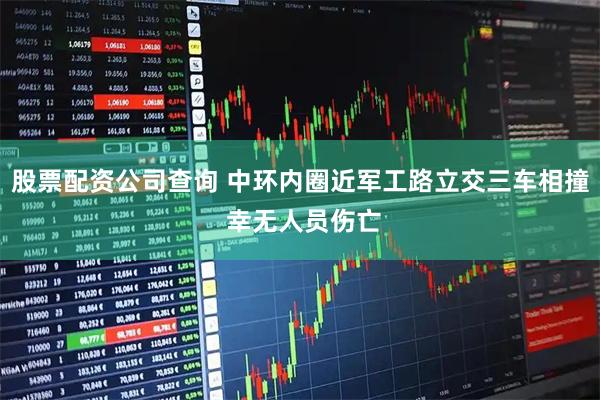 股票配资公司查询 中环内圈近军工路立交三车相撞 幸无人员伤亡