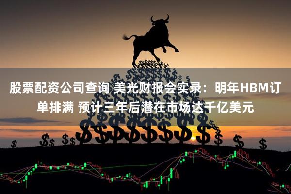 股票配资公司查询 美光财报会实录:明年HBM订单排满 预计三年后潜在市场达千亿美元