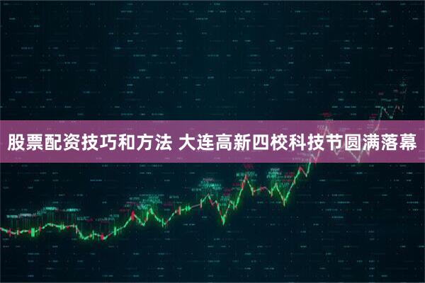 股票配资技巧和方法 大连高新四校科技节圆满落幕