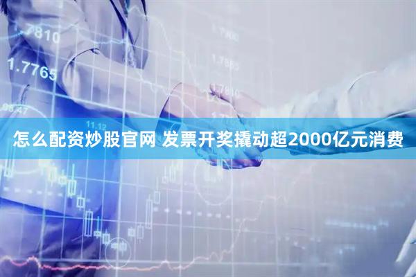 怎么配资炒股官网 发票开奖撬动超2000亿元消费