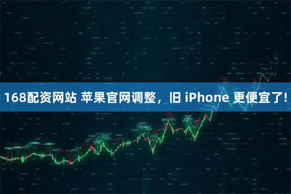 168配资网站 苹果官网调整，旧 iPhone 更便宜了!