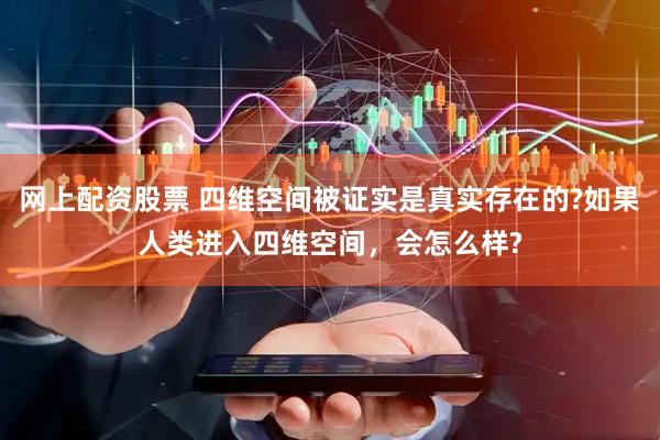 网上配资股票 四维空间被证实是真实存在的?如果人类进入四维空间，会怎么样?