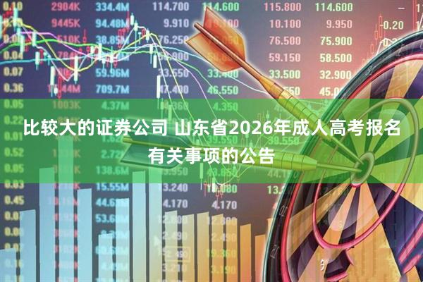 比较大的证券公司 山东省2026年成人高考报名有关事项的公告