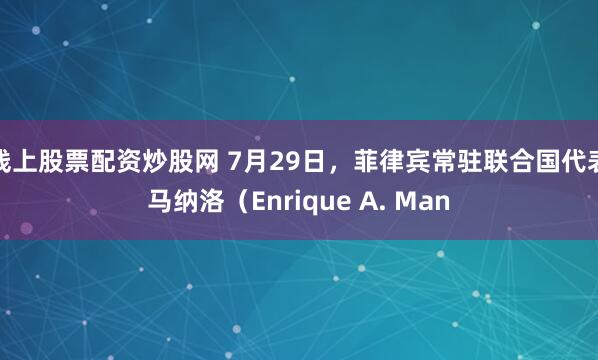 线上股票配资炒股网 7月29日，菲律宾常驻联合国代表马纳洛（Enrique A. Man