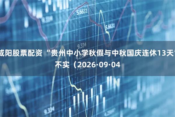 咸阳股票配资 “贵州中小学秋假与中秋国庆连休13天”不实（2026·09·04