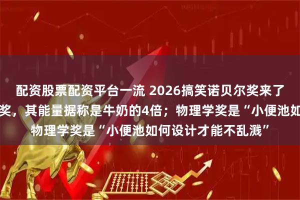配资股票配资平台一流 2026搞笑诺贝尔奖来了：“蟑螂奶”获化学奖，其能量据称是牛奶的4倍；物理学奖是“小便池如何设计才能不乱溅”