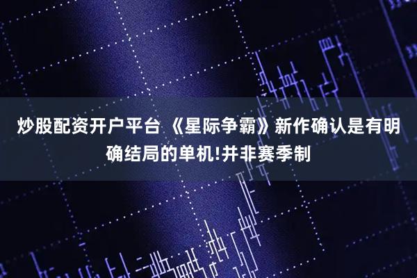 炒股配资开户平台 《星际争霸》新作确认是有明确结局的单机!并非赛季制