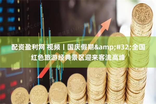 配资盈利网 视频丨国庆假期 全国红色旅游经典景区迎来客流高峰